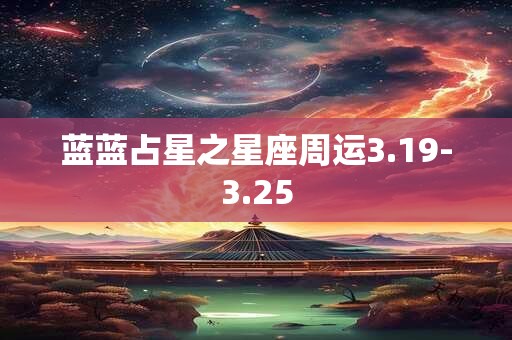 蓝蓝占星之星座周运3.19-3.25