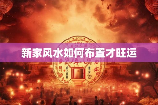 新家风水如何布置才旺运