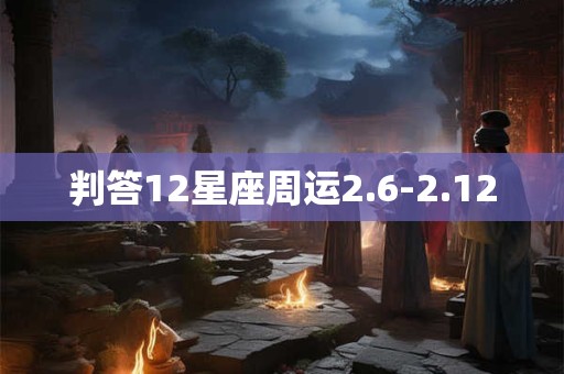 判答12星座周运2.6-2.12