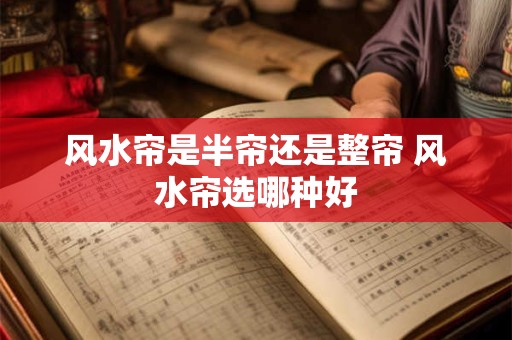 详细阅读:风水帘是半帘还是整帘 风水帘选哪种好 风水帘是半帘还是整帘 风水帘选哪种好