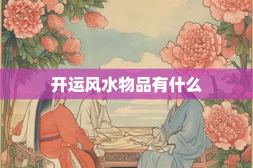 详细阅读:开运风水物品有什么 开运风水物品有什么