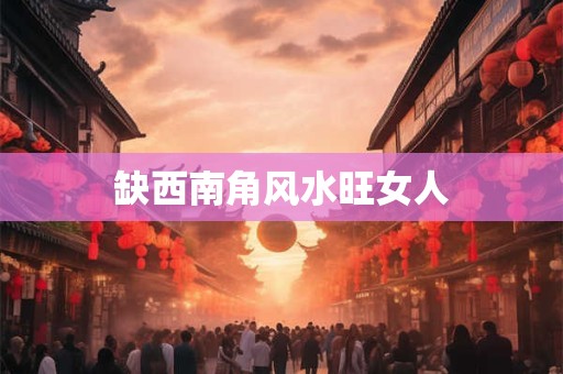 缺西南角风水旺女人