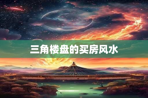 三角楼盘的买房风水