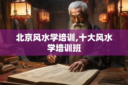 北京风水学培训,十大风水学培训班