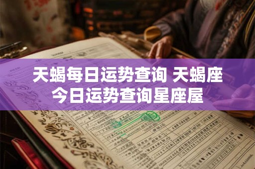 天蝎每日运势查询 天蝎座今日运势查询星座屋