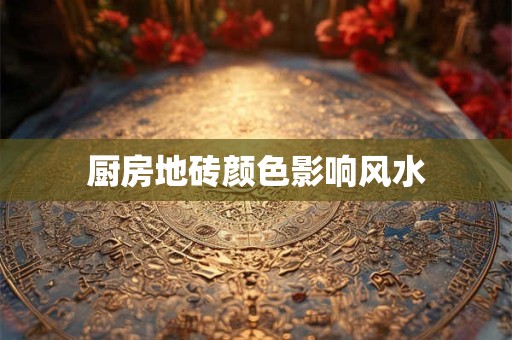 厨房地砖颜色影响风水