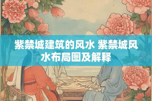 紫禁城建筑的风水 紫禁城风水布局图及解释