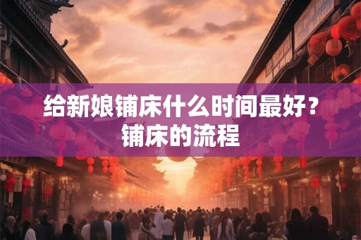 给新娘铺床什么时间最好？铺床的流程