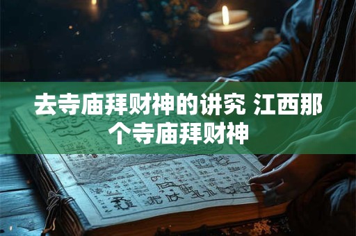 去寺庙拜财神的讲究 江西那个寺庙拜财神