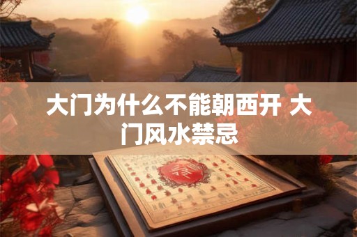 大门为什么不能朝西开 大门风水禁忌
