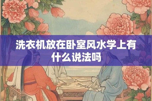 洗衣机放在卧室风水学上有什么说法吗