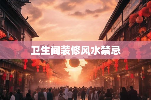 卫生间装修风水禁忌