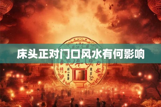 床头正对门口风水有何影响