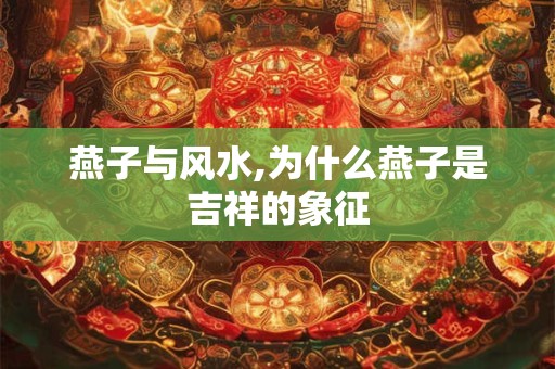 燕子与风水,为什么燕子是吉祥的象征