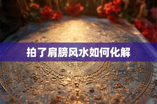 拍了肩膀风水如何化解