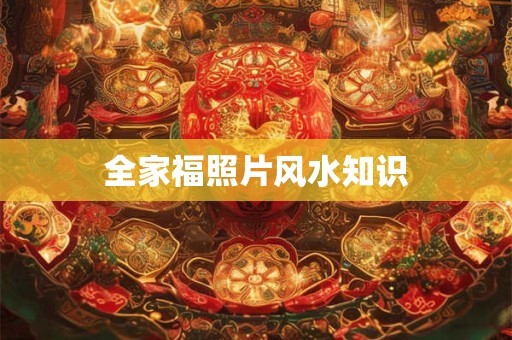 详细阅读:全家福照片风水知识 全家福照片风水知识