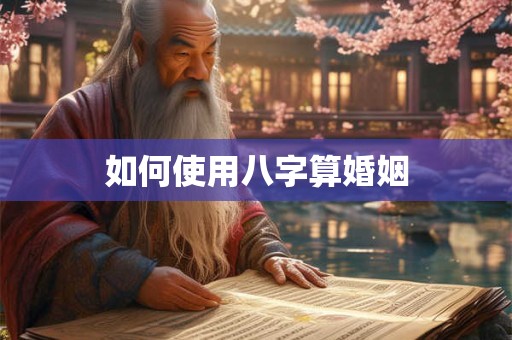 如何使用八字算婚姻
