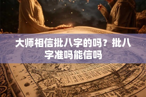 大师相信批八字的吗？批八字准吗能信吗