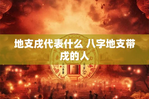 地支戌代表什么 八字地支带戌的人