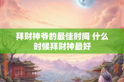 详细阅读:拜财神爷的最佳时间 什么时候拜财神最好 拜财神爷的最佳时间 什么时候拜财神最好