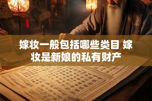 嫁妆一般包括哪些类目 嫁妆是新娘的私有财产