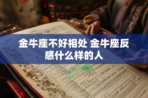 金牛座不好相处 金牛座反感什么样的人