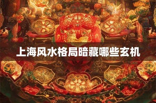 上海风水格局暗藏哪些玄机