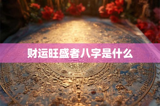 财运旺盛者八字是什么