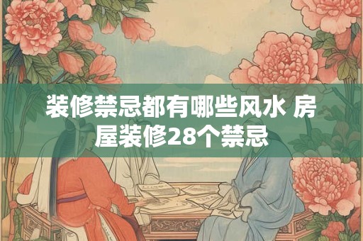 装修禁忌都有哪些风水 房屋装修28个禁忌