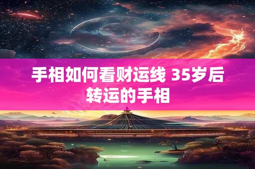 手相如何看财运线 35岁后转运的手相