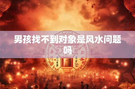 男孩找不到对象是风水问题吗