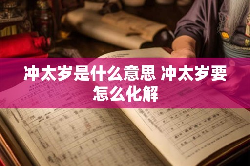 冲太岁是什么意思 冲太岁要怎么化解
