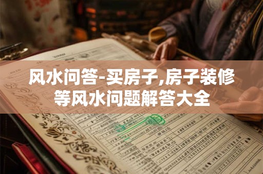 风水问答-买房子,房子装修等风水问题解答大全
