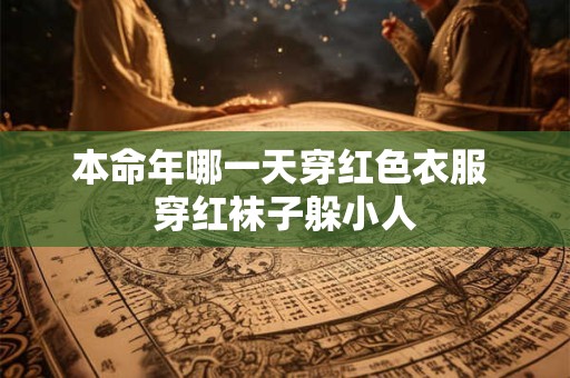 本命年哪一天穿红色衣服 穿红袜子躲小人