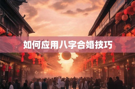 如何应用八字合婚技巧