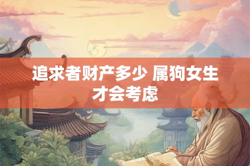 追求者财产多少 属狗女生才会考虑