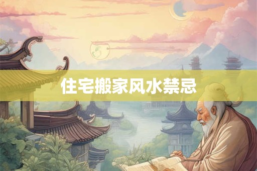 住宅搬家风水禁忌