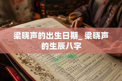 梁晓声的出生日期_ 梁晓声的生辰八字
