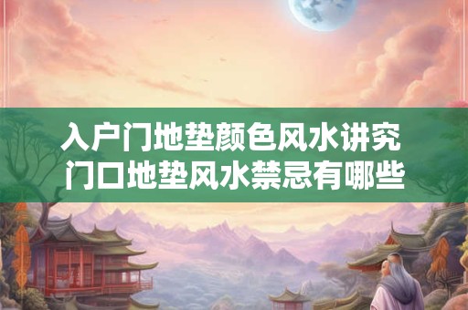 入户门地垫颜色风水讲究 门口地垫风水禁忌有哪些