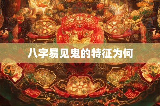 八字易见鬼的特征为何