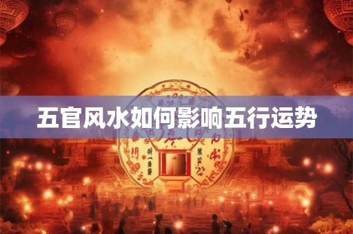 五官风水如何影响五行运势