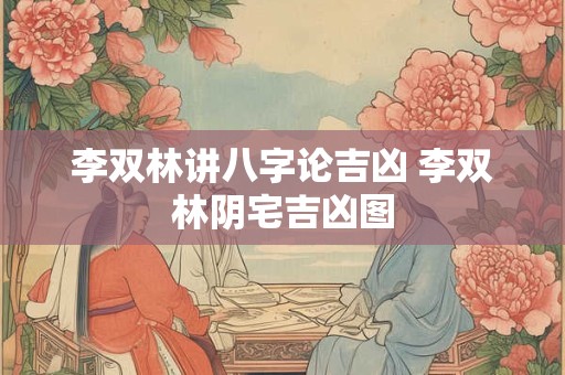 李双林讲八字论吉凶 李双林阴宅吉凶图