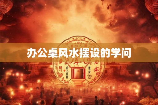 办公桌风水摆设的学问