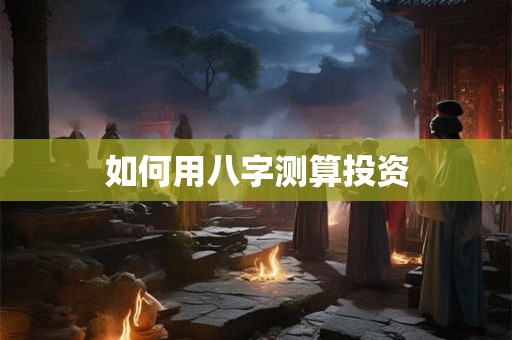 如何用八字测算投资