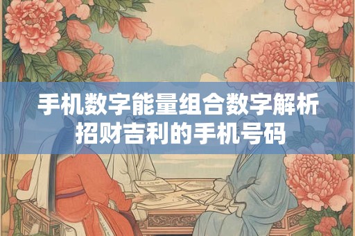 手机数字能量组合数字解析 招财吉利的手机号码