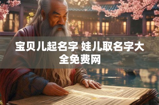 宝贝儿起名字 娃儿取名字大全免费网