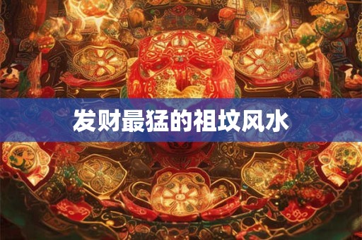 发财最猛的祖坟风水