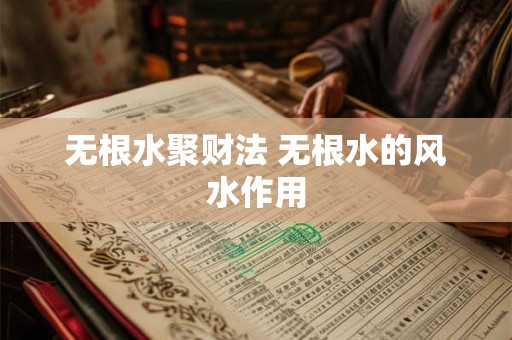无根水聚财法 无根水的风水作用