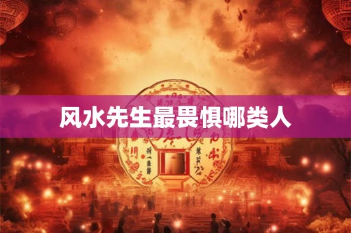 风水先生最畏惧哪类人