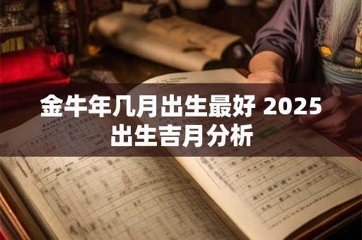 金牛年几月出生最好 2025出生吉月分析